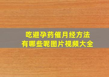 吃避孕药催月经方法有哪些呢图片视频大全