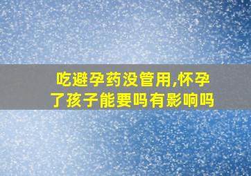 吃避孕药没管用,怀孕了孩子能要吗有影响吗