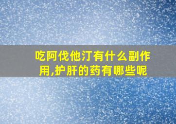 吃阿伐他汀有什么副作用,护肝的药有哪些呢