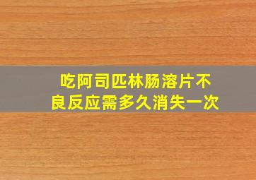 吃阿司匹林肠溶片不良反应需多久消失一次