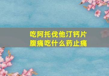 吃阿托伐他汀钙片腹痛吃什么药止痛