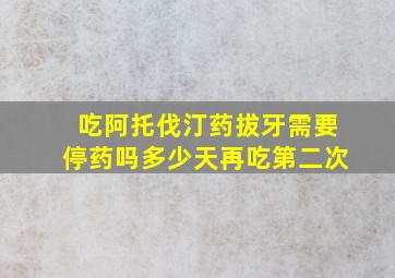 吃阿托伐汀药拔牙需要停药吗多少天再吃第二次