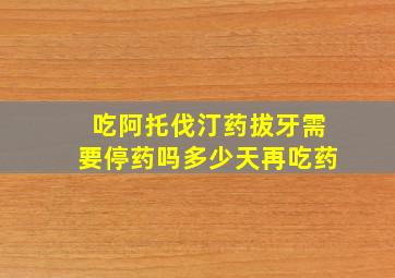 吃阿托伐汀药拔牙需要停药吗多少天再吃药