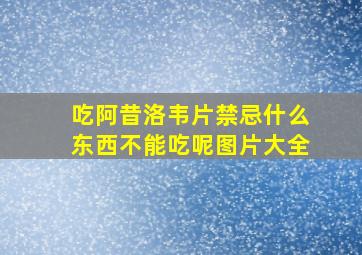 吃阿昔洛韦片禁忌什么东西不能吃呢图片大全