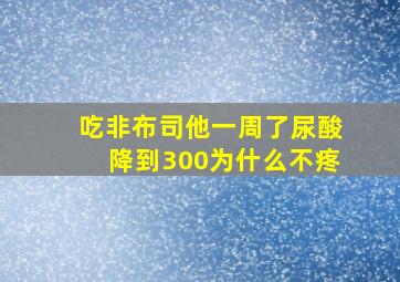 吃非布司他一周了尿酸降到300为什么不疼