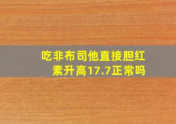 吃非布司他直接胆红素升高17.7正常吗