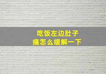 吃饭左边肚子痛怎么缓解一下