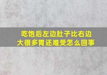 吃饱后左边肚子比右边大很多胃还难受怎么回事