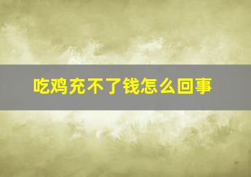 吃鸡充不了钱怎么回事