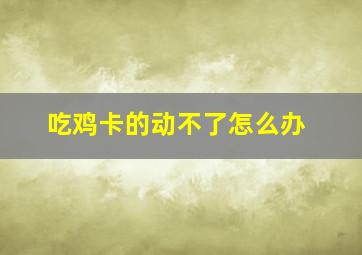 吃鸡卡的动不了怎么办