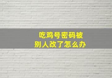 吃鸡号密码被别人改了怎么办