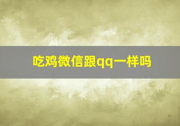 吃鸡微信跟qq一样吗