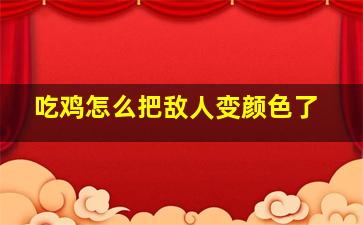 吃鸡怎么把敌人变颜色了