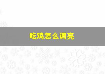 吃鸡怎么调亮