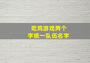 吃鸡游戏两个字统一队伍名字