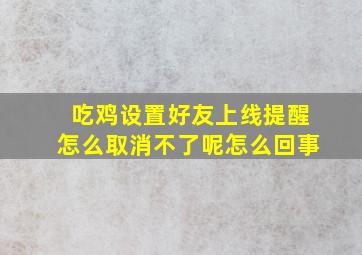 吃鸡设置好友上线提醒怎么取消不了呢怎么回事