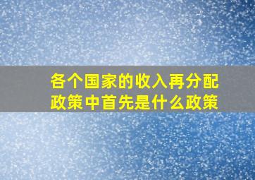 各个国家的收入再分配政策中首先是什么政策