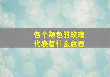 各个颜色的玫瑰代表着什么意思