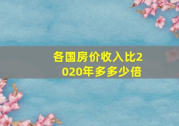 各国房价收入比2020年多多少倍