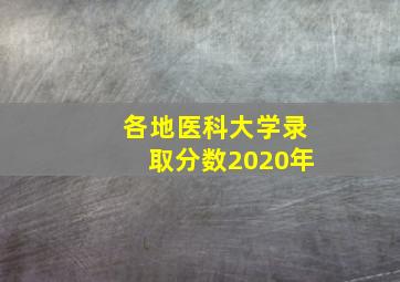 各地医科大学录取分数2020年