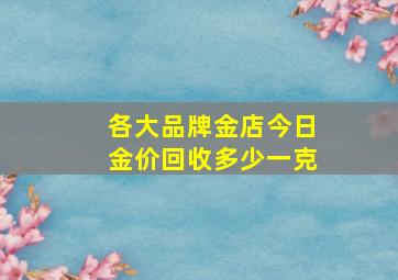 各大品牌金店今日金价回收多少一克