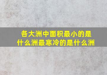 各大洲中面积最小的是什么洲最寒冷的是什么洲