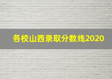 各校山西录取分数线2020