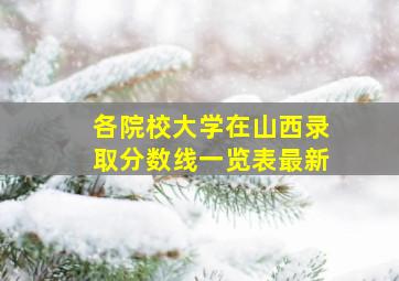 各院校大学在山西录取分数线一览表最新