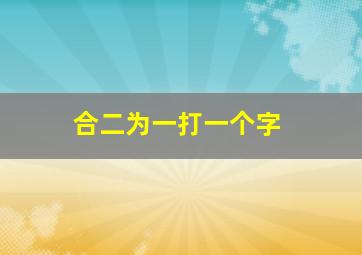 合二为一打一个字