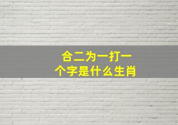 合二为一打一个字是什么生肖