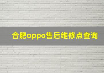 合肥oppo售后维修点查询