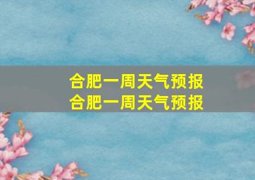 合肥一周天气预报合肥一周天气预报