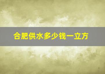 合肥供水多少钱一立方