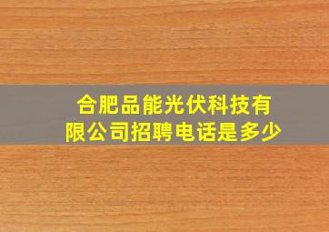 合肥品能光伏科技有限公司招聘电话是多少