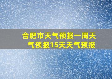 合肥市天气预报一周天气预报15天天气预报