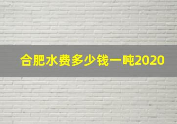 合肥水费多少钱一吨2020