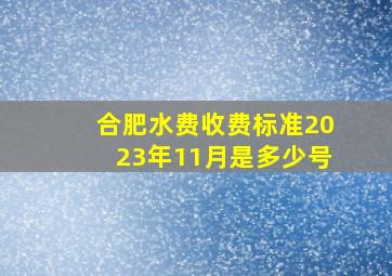 合肥水费收费标准2023年11月是多少号