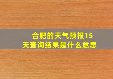 合肥的天气预报15天查询结果是什么意思