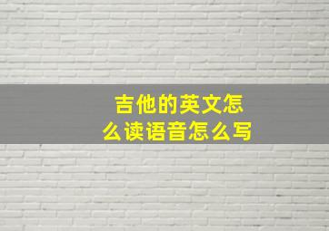 吉他的英文怎么读语音怎么写