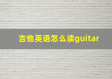 吉他英语怎么读guitar