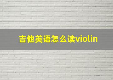 吉他英语怎么读violin