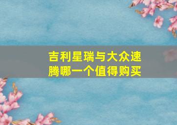 吉利星瑞与大众速腾哪一个值得购买