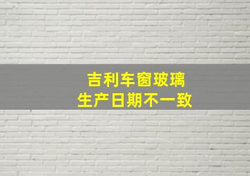 吉利车窗玻璃生产日期不一致