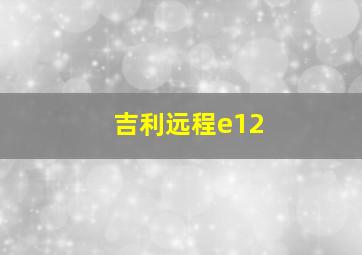 吉利远程e12