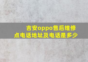 吉安oppo售后维修点电话地址及电话是多少