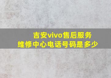 吉安vivo售后服务维修中心电话号码是多少