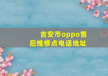 吉安市oppo售后维修点电话地址