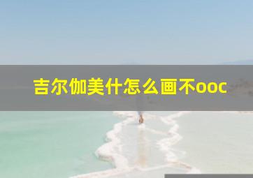 吉尔伽美什怎么画不ooc