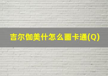 吉尔伽美什怎么画卡通(Q)