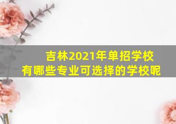 吉林2021年单招学校有哪些专业可选择的学校呢